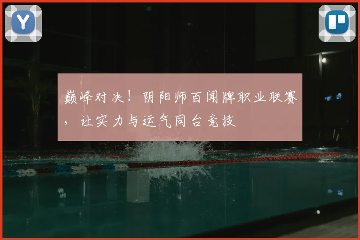 巅峰对决！阴阳师百闻牌职业联赛，让实力与运气同台竞技